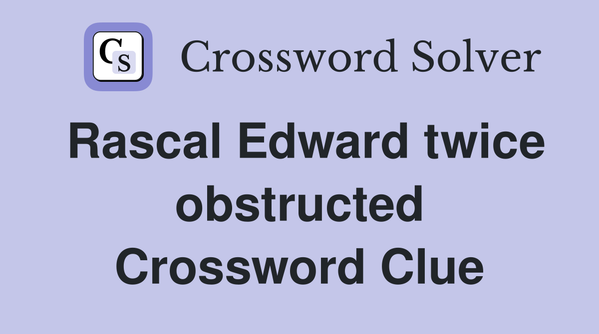 Rascal Edward twice obstructed Crossword Clue