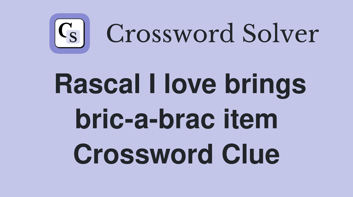Rascal I love brings bric-a-brac item Crossword Clue