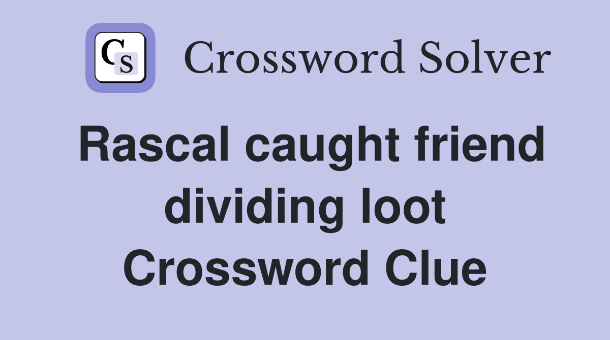 Rascal caught friend dividing loot Crossword Clue