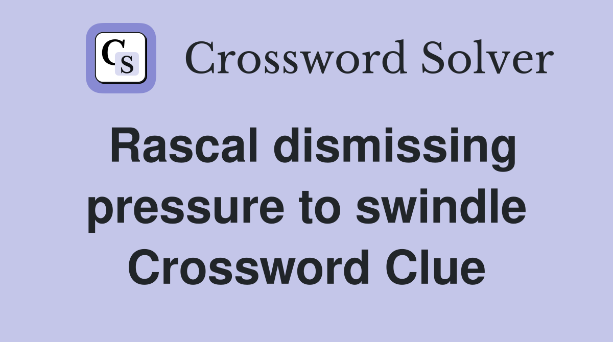 Rascal dismissing pressure to swindle Crossword Clue