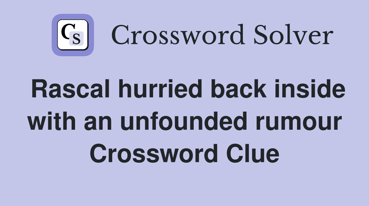 Rascal hurried back inside with an unfounded rumour Crossword Clue