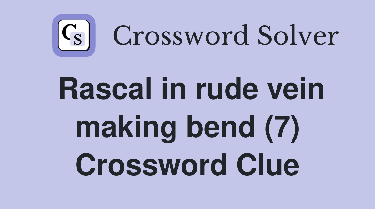 Rascal in rude vein making bend (7) Crossword Clue