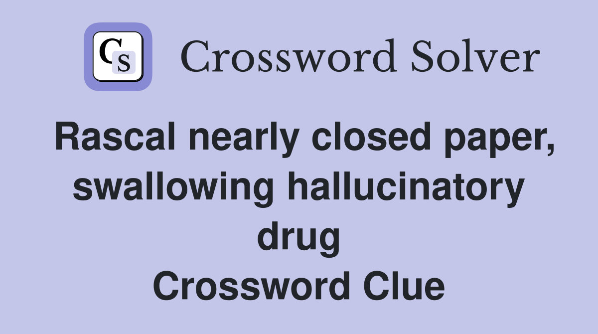 Rascal nearly closed paper, swallowing hallucinatory drug Crossword Clue