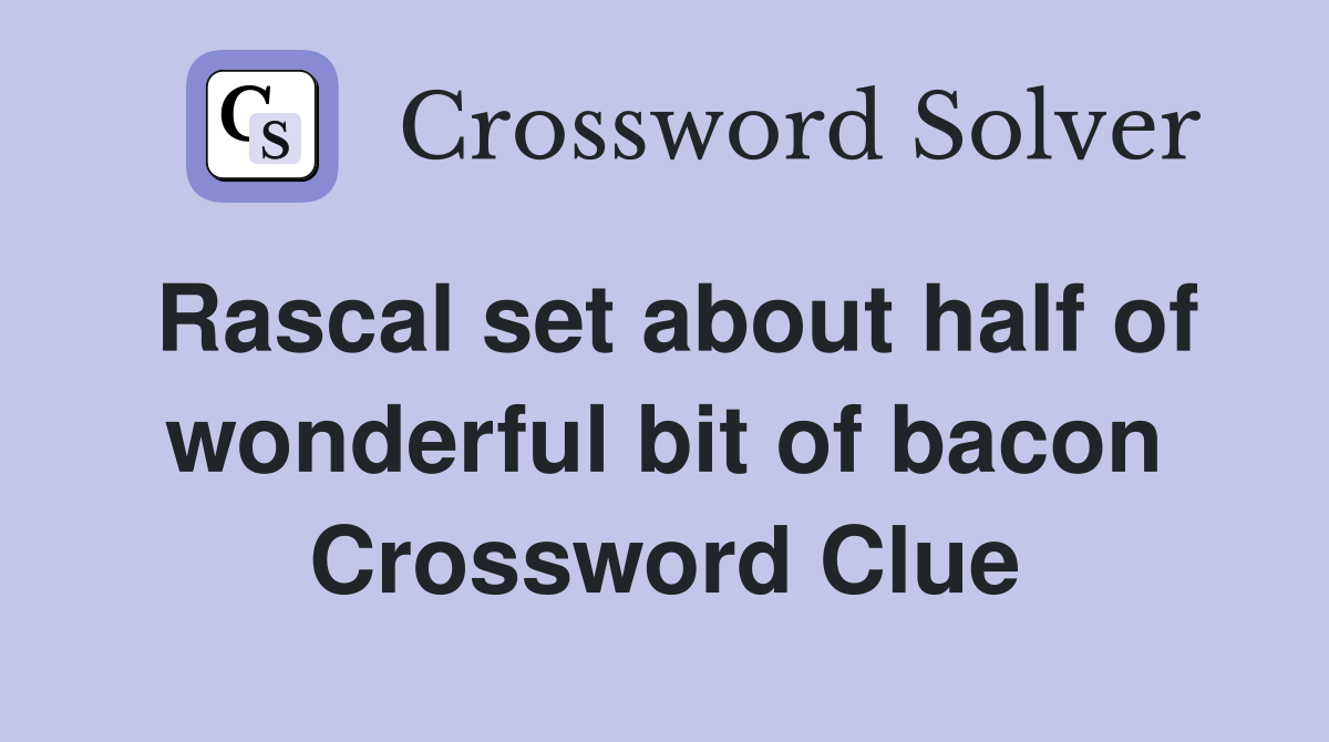 Rascal set about half of wonderful bit of bacon Crossword Clue