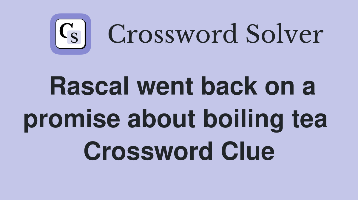 Rascal went back on a promise about boiling tea  Crossword Clue