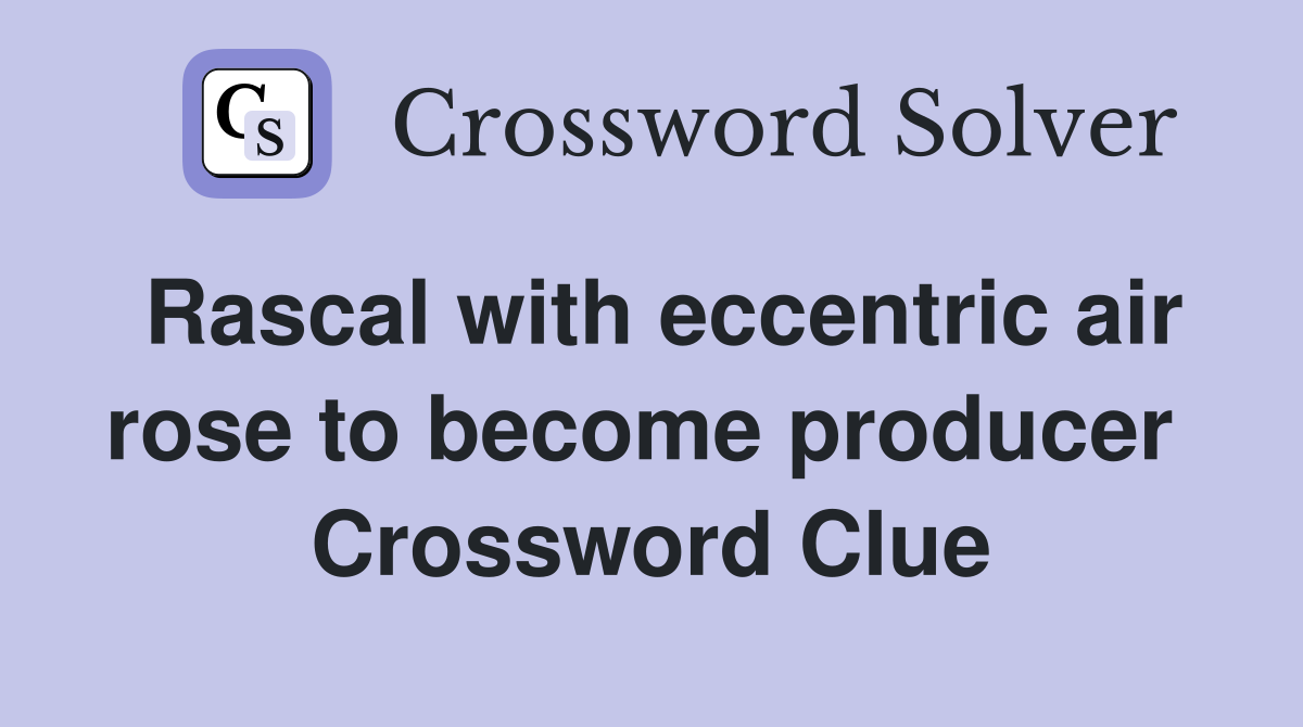 Rascal with eccentric air rose to become producer  Crossword Clue