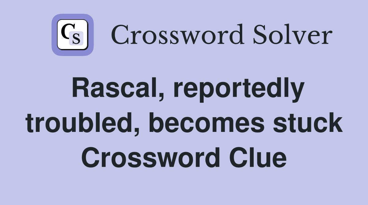 Rascal, reportedly troubled, becomes stuck Crossword Clue