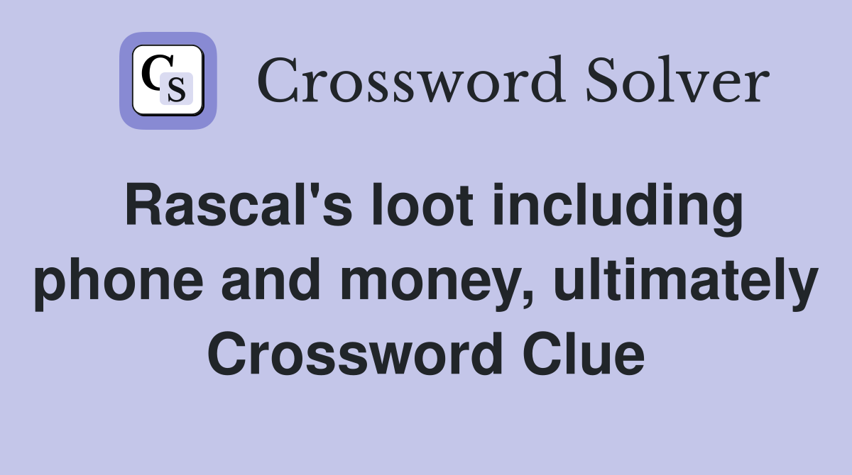 Rascal's loot including phone and money, ultimately Crossword Clue