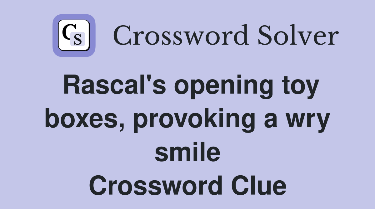 Rascal's opening toy boxes, provoking a wry smile Crossword Clue