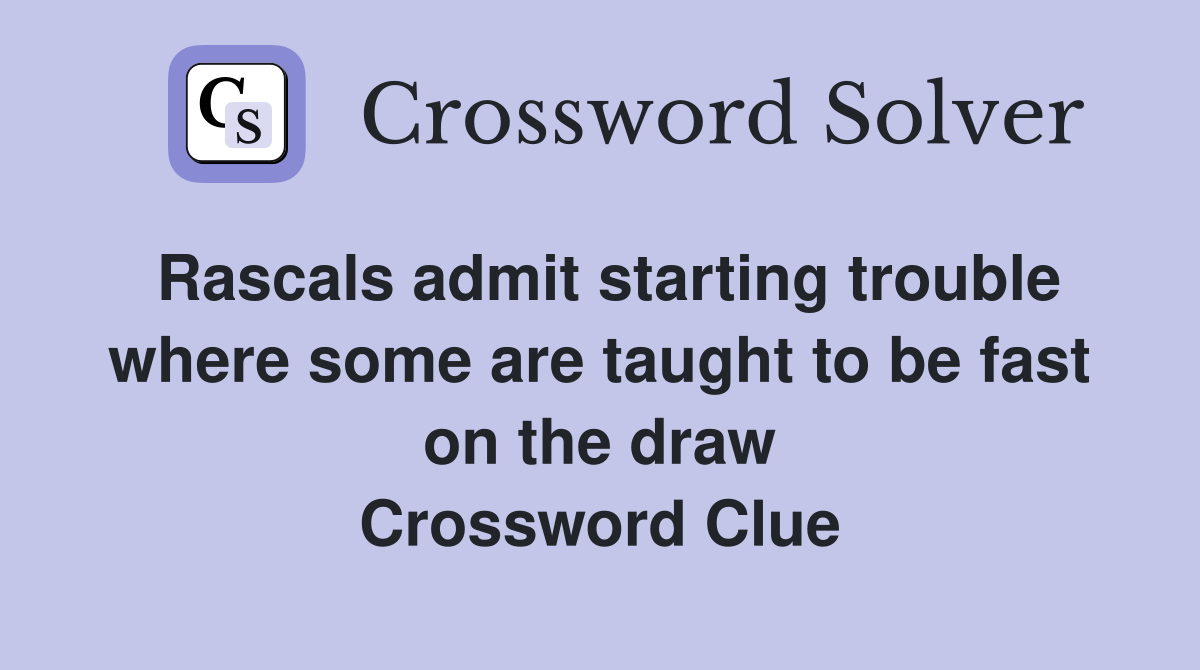 Rascals admit starting trouble where some are taught to be fast on the draw Crossword Clue