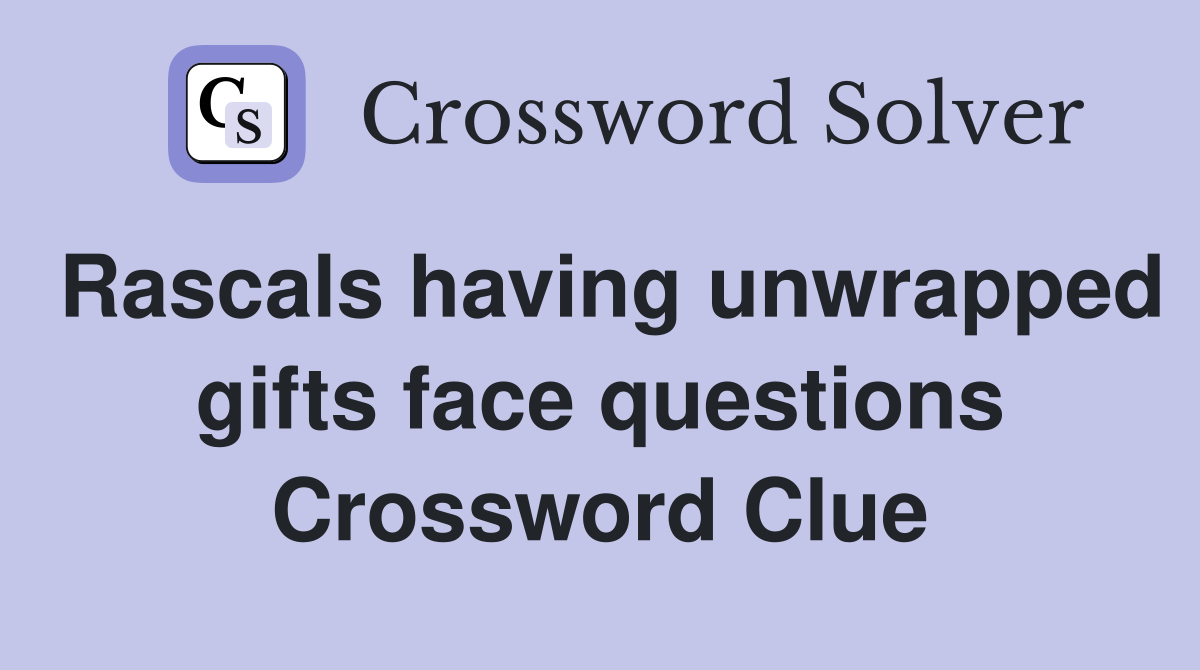 Rascals having unwrapped gifts face questions Crossword Clue