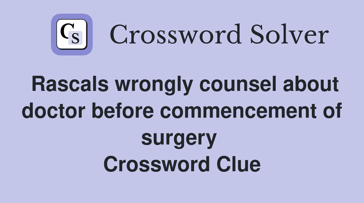 Rascals wrongly counsel about doctor before commencement of surgery  Crossword Clue
