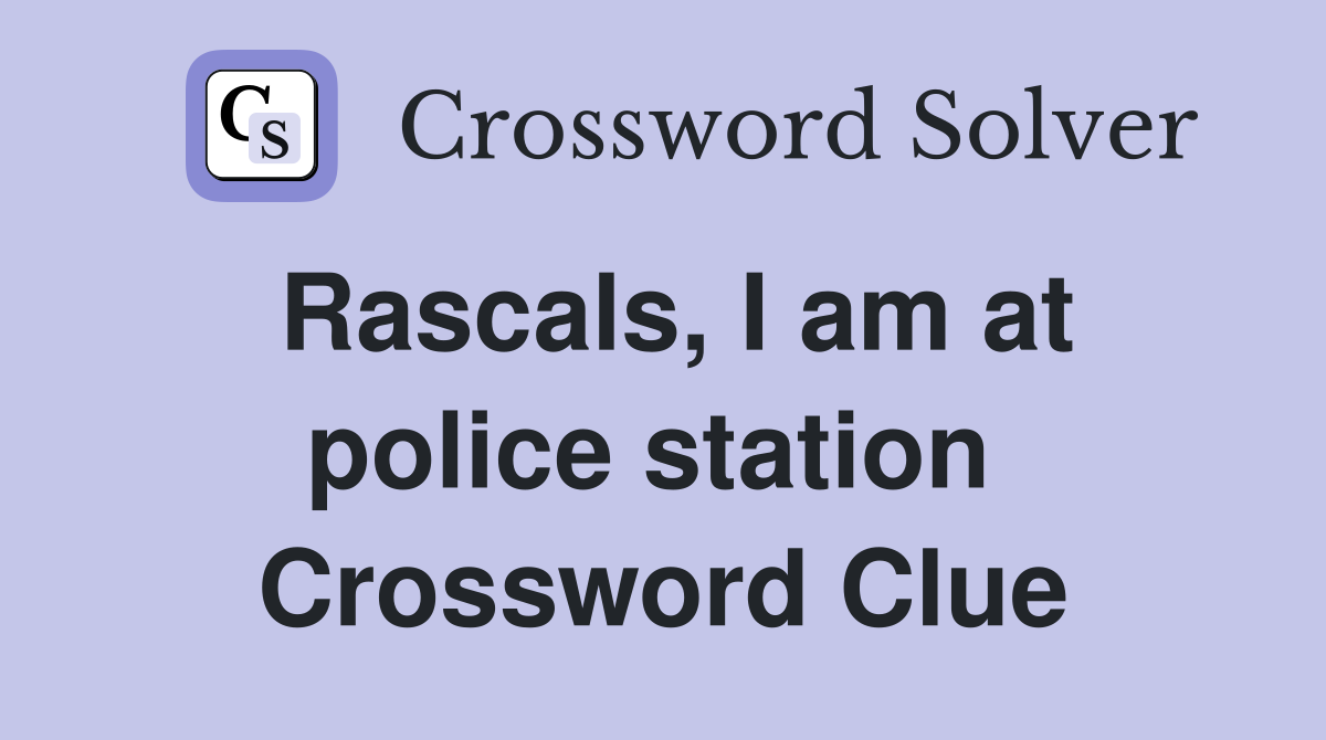 Rascals, I am at police station  Crossword Clue