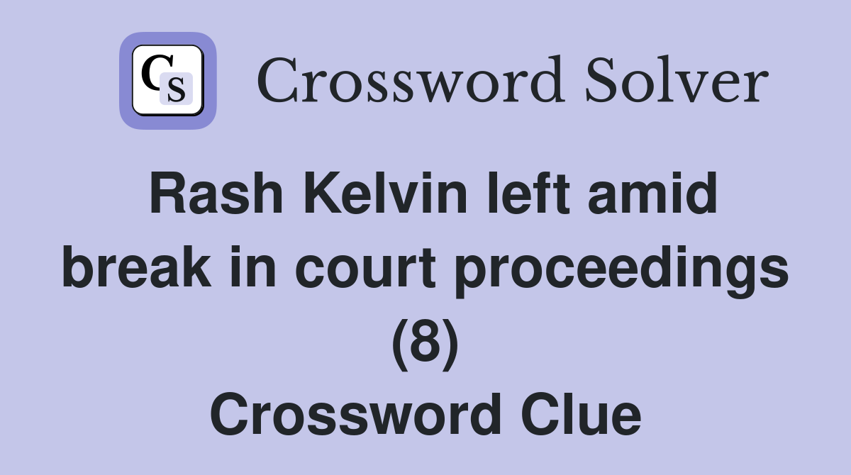 Rash Kelvin left amid break in court proceedings (8) Crossword Clue