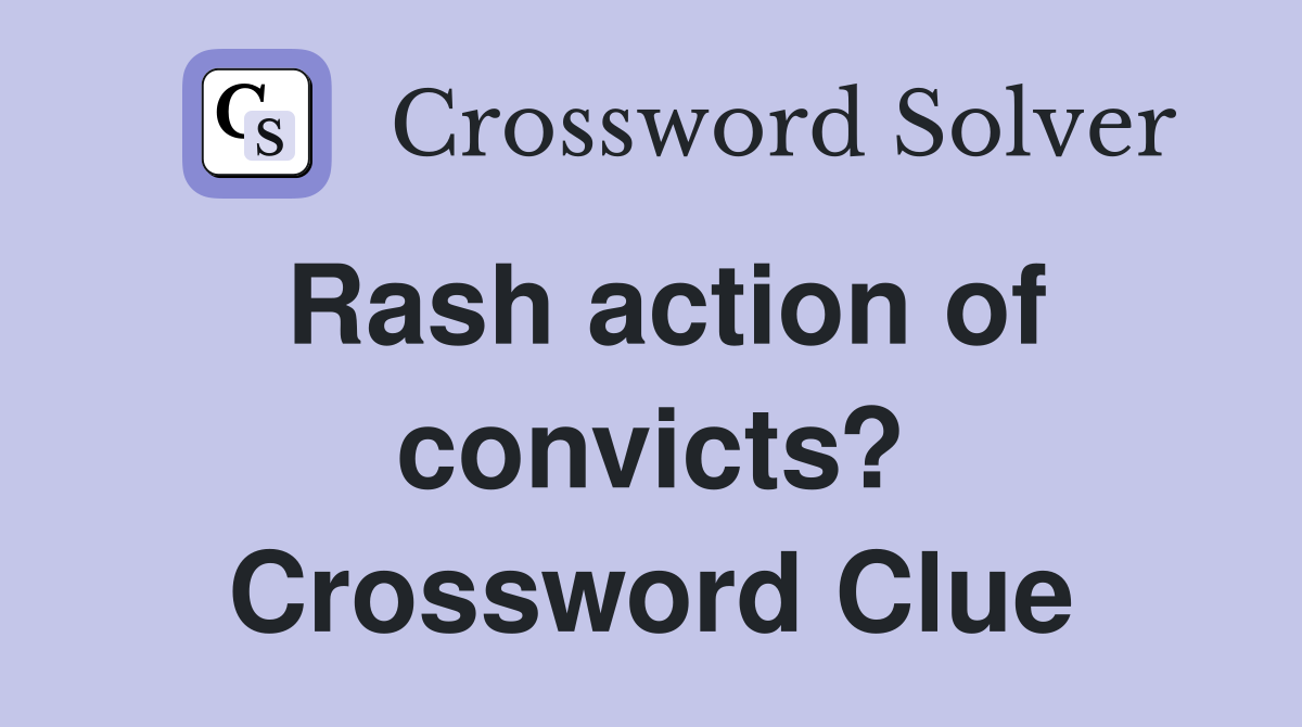 Rash action of convicts? Crossword Clue