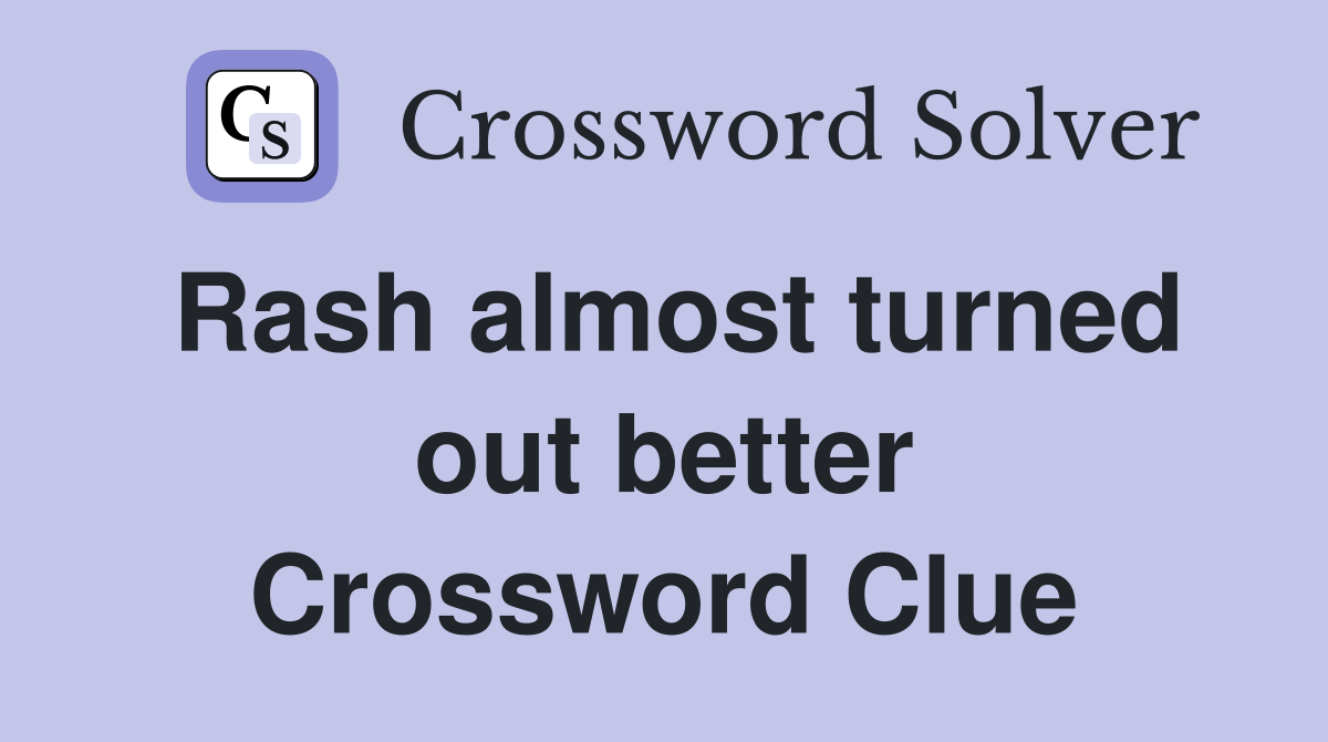 Rash almost turned out better Crossword Clue Answers Crossword Solver