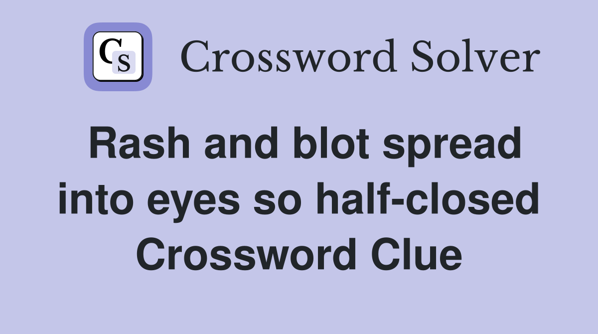 Rash and blot spread into eyes so half-closed Crossword Clue