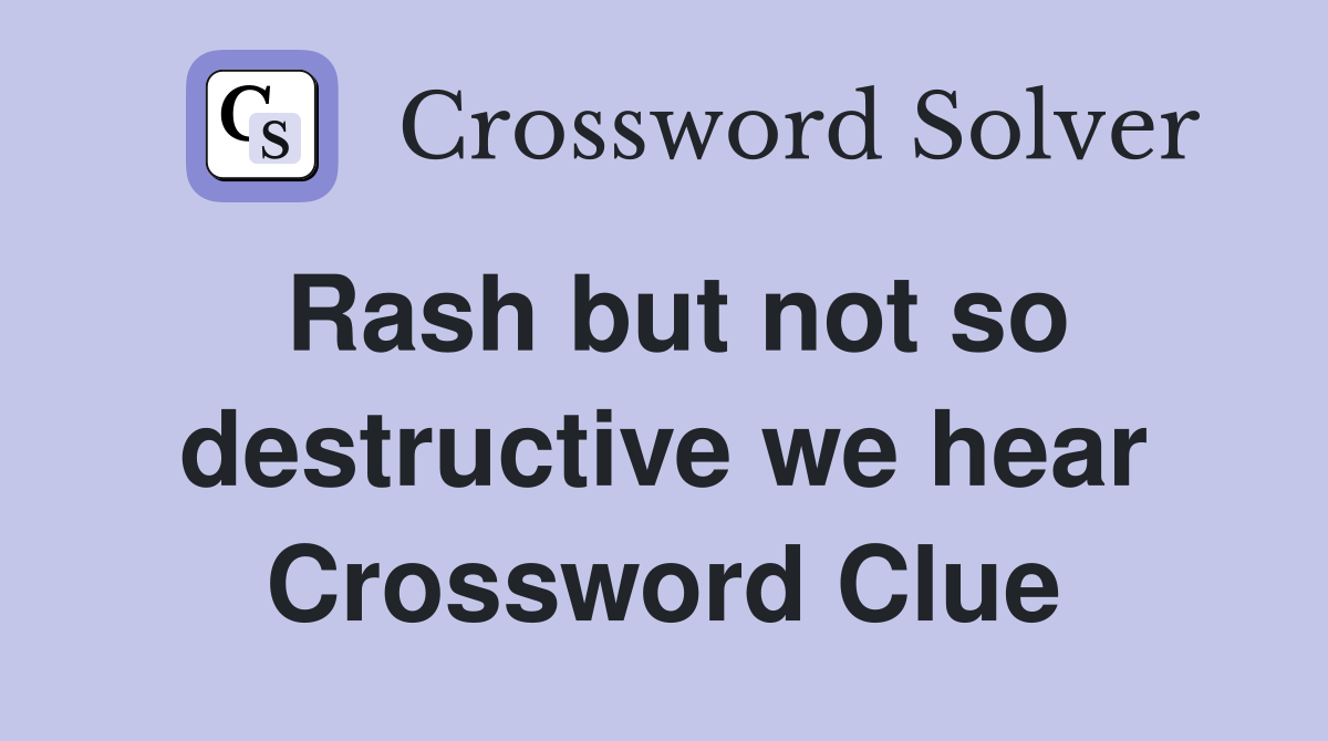Rash but not so destructive we hear Crossword Clue
