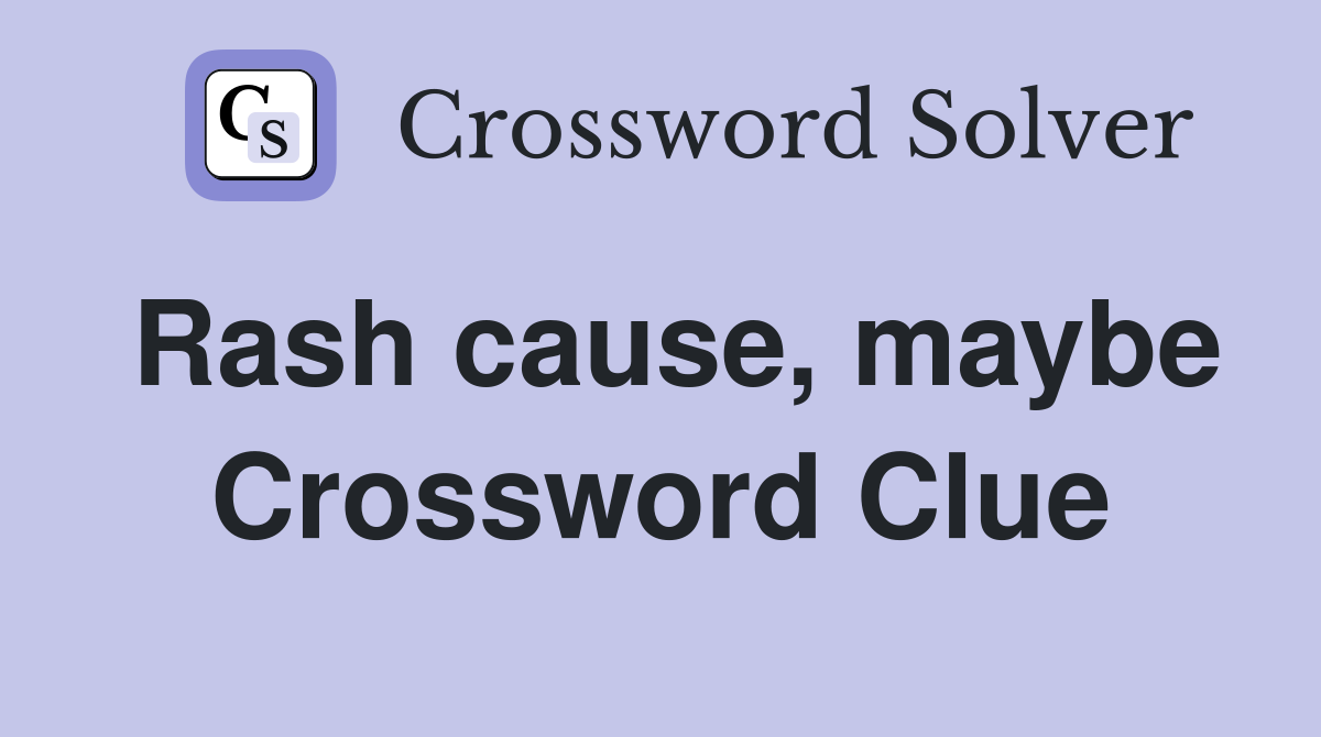 Rash cause, maybe Crossword Clue