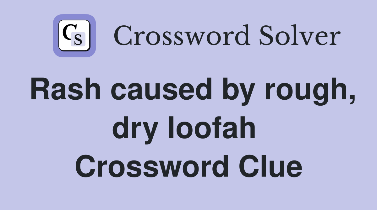 Rash caused by rough, dry loofah  Crossword Clue