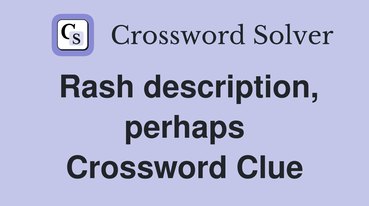 Rash description, perhaps Crossword Clue