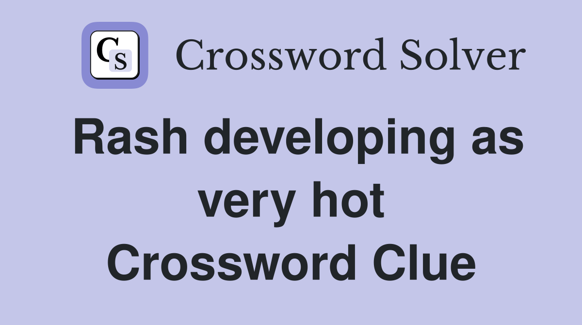 Rash developing as very hot Crossword Clue