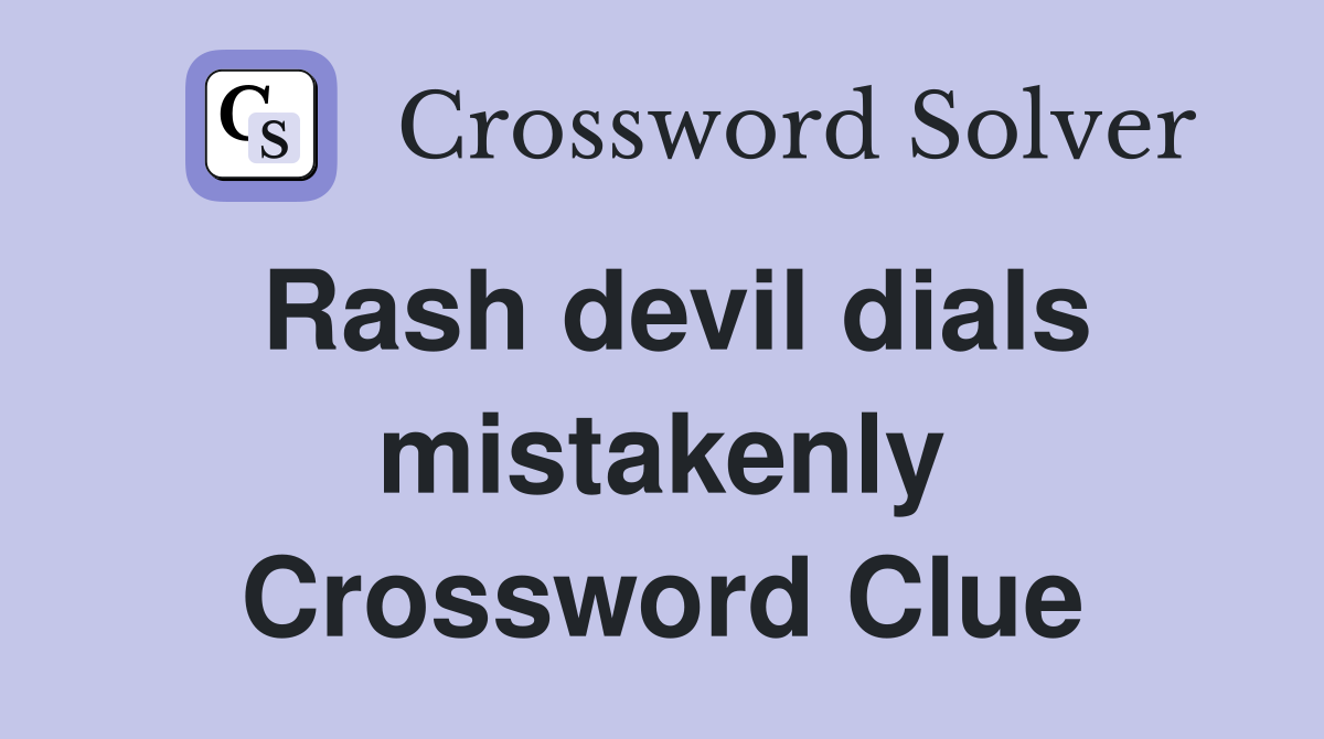 Rash devil dials mistakenly Crossword Clue