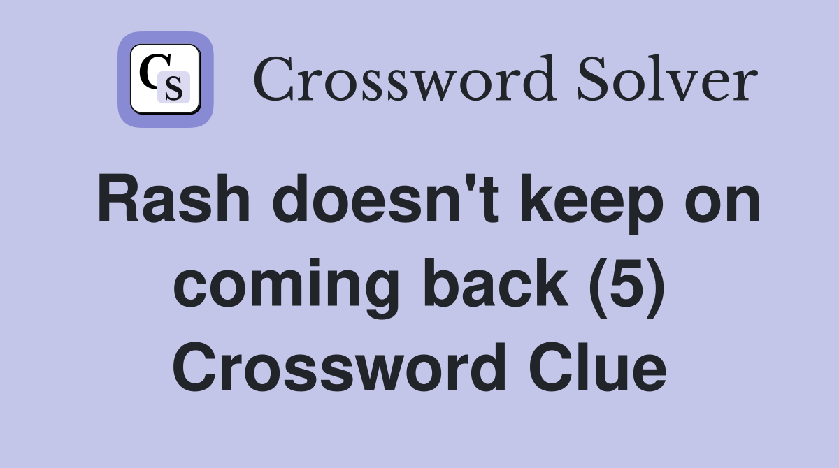 Rash doesn't keep on coming back (5) Crossword Clue