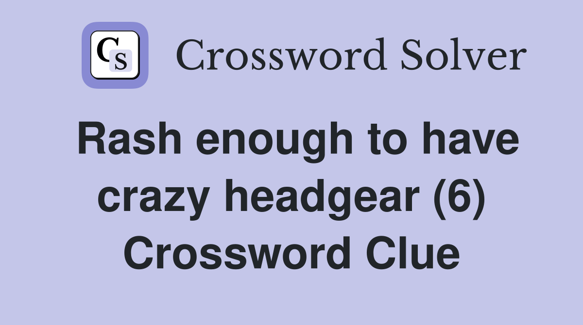 Rash enough to have crazy headgear (6) Crossword Clue