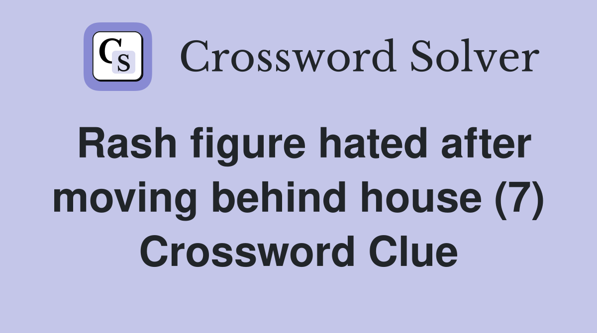 Rash figure hated after moving behind house (7) Crossword Clue