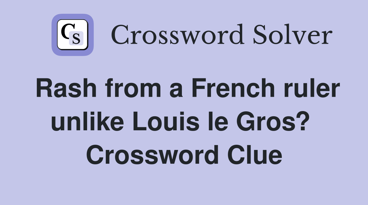 Rash from a French ruler unlike Louis le Gros?  Crossword Clue