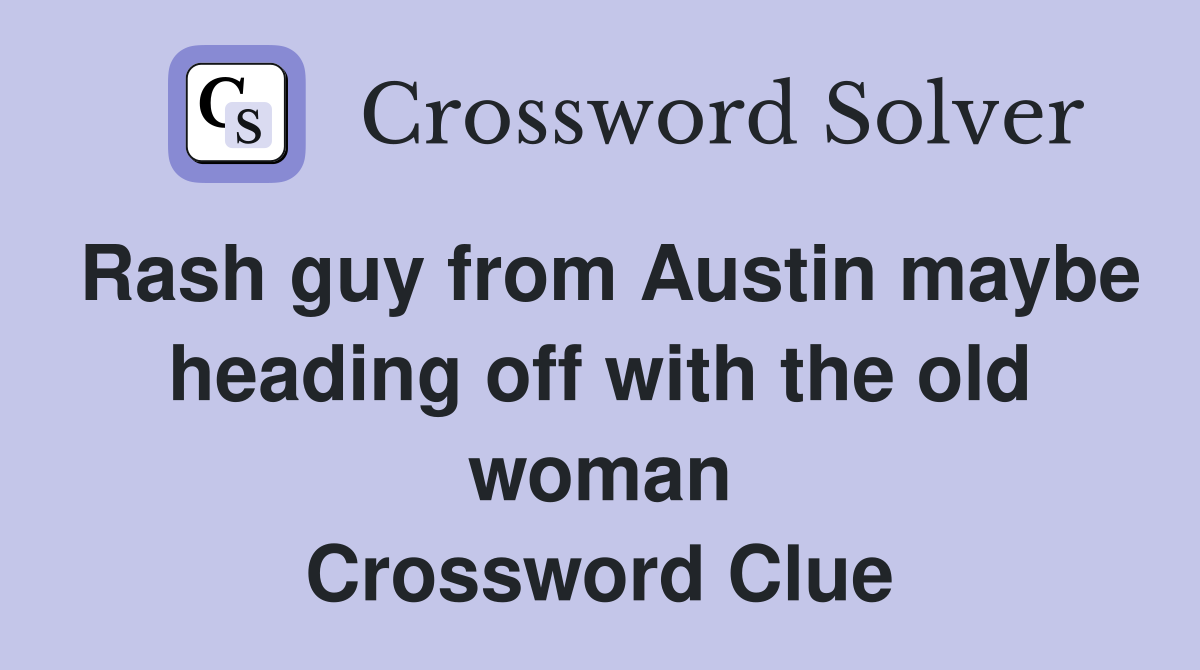 Rash guy from Austin maybe heading off with the old woman Crossword Clue