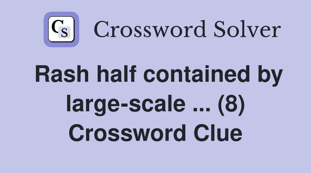 Rash half contained by large-scale ... (8) Crossword Clue