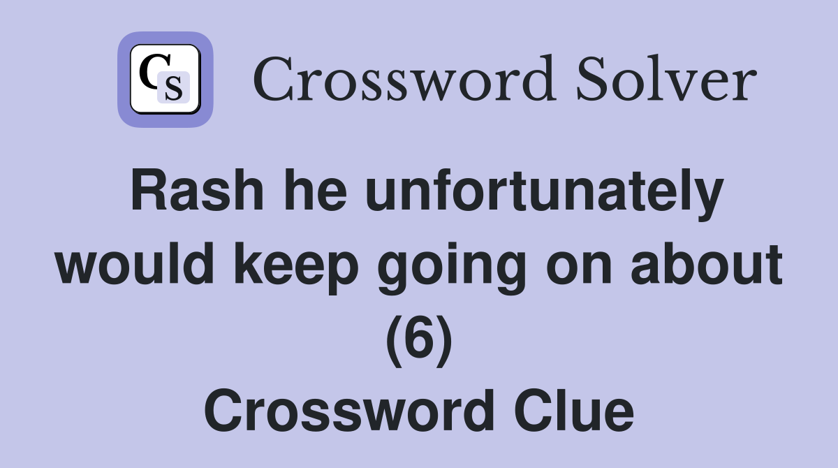 Rash he unfortunately would keep going on about (6) Crossword Clue