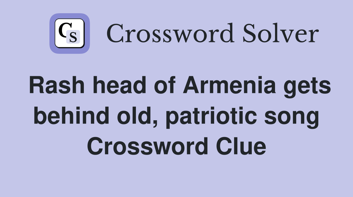 Rash head of Armenia gets behind old, patriotic song Crossword Clue