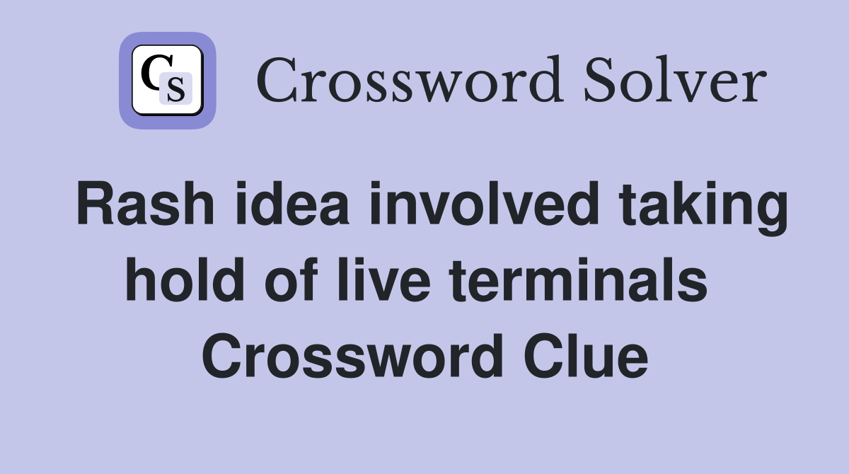 Rash idea involved taking hold of live terminals  Crossword Clue