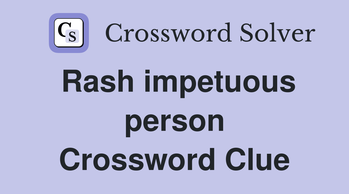 Rash impetuous person Crossword Clue