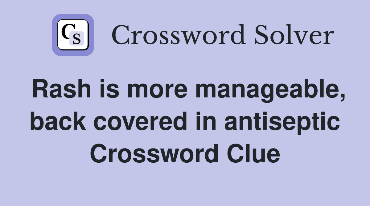 Rash is more manageable, back covered in antiseptic Crossword Clue