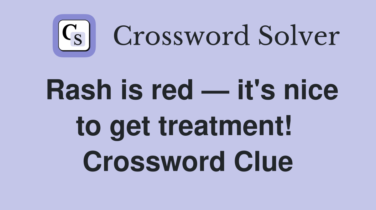 Rash is red — it's nice to get treatment!  Crossword Clue
