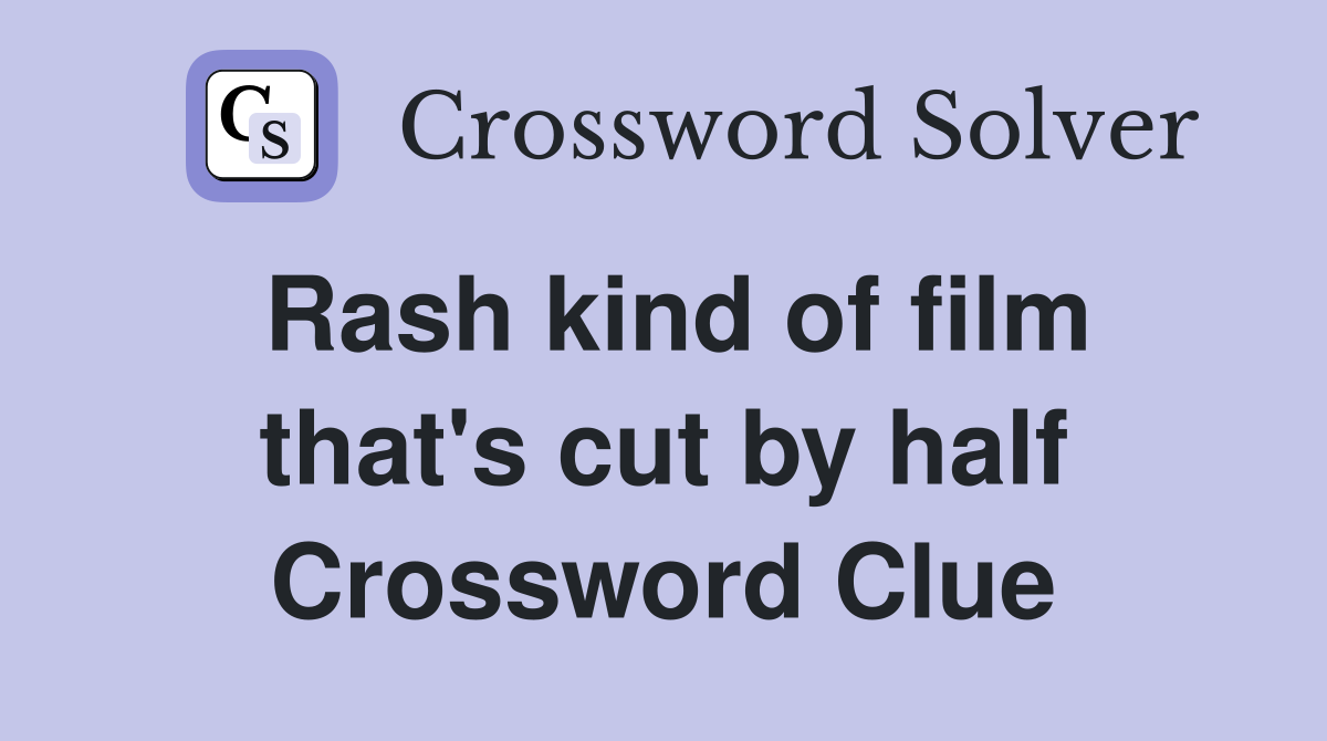 Rash kind of film that's cut by half Crossword Clue
