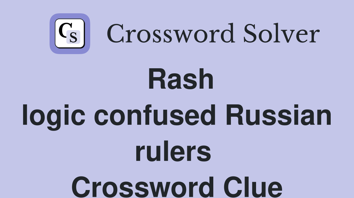 Rash logic confused Russian rulers  Crossword Clue