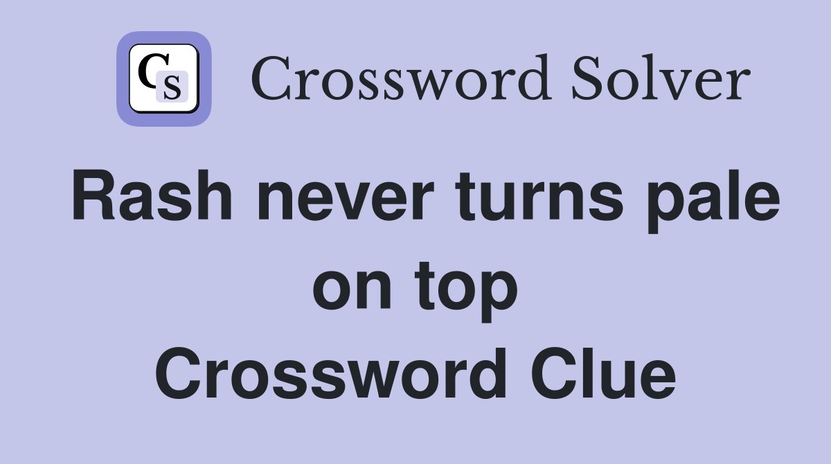 Rash never turns pale on top Crossword Clue