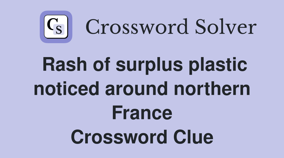 Rash of surplus plastic noticed around northern France Crossword Clue