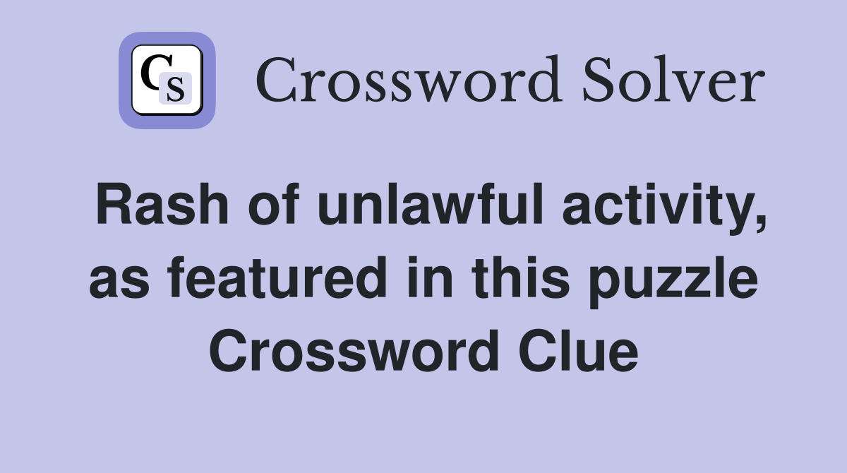 Rash of unlawful activity, as featured in this puzzle Crossword Clue