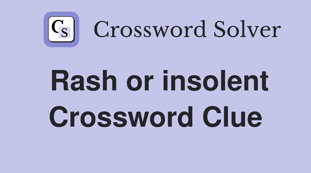 Rash or insolent Crossword Clue