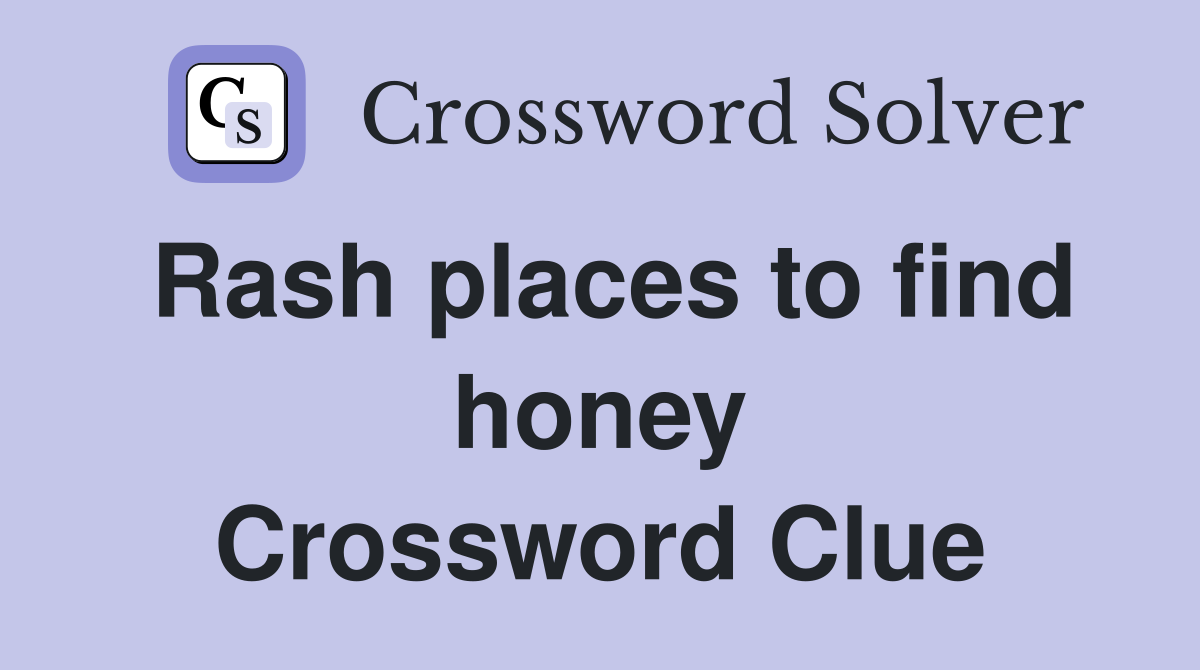 Rash places to find honey Crossword Clue