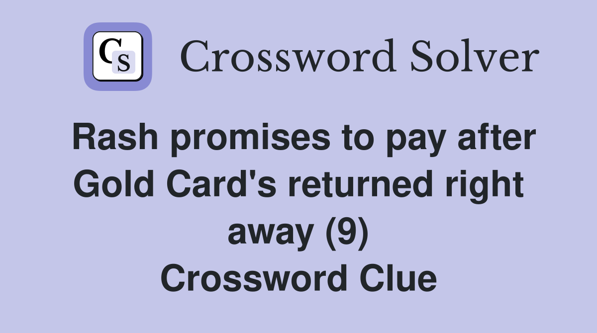 Rash promises to pay after Gold Card's returned right away (9) Crossword Clue
