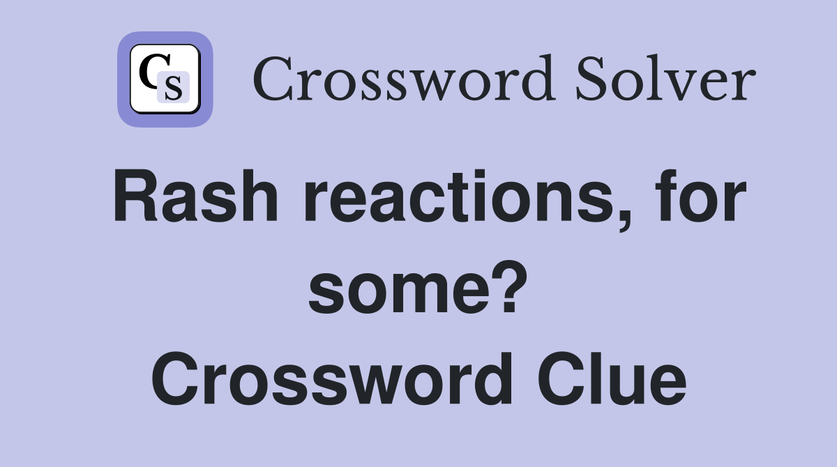 Rash reactions, for some? Crossword Clue