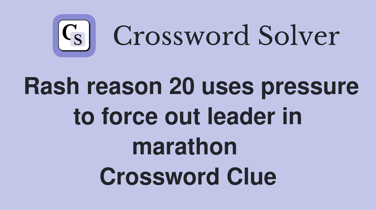 Rash reason 20 uses pressure to force out leader in marathon  Crossword Clue