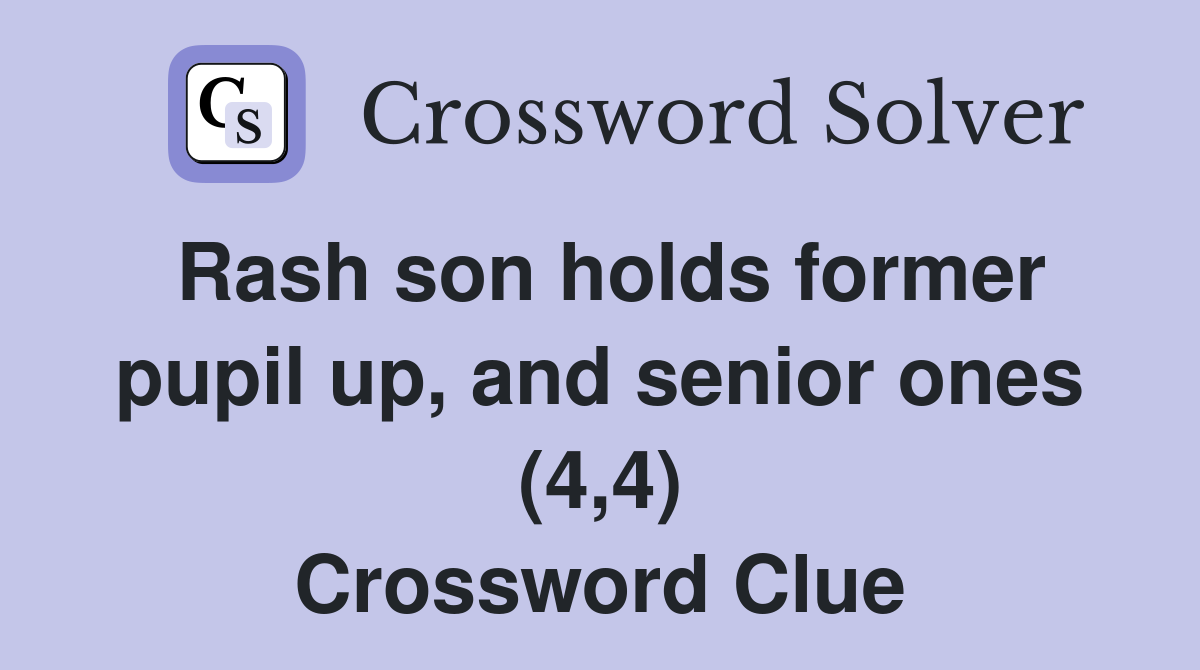 Rash son holds former pupil up, and senior ones (4,4) Crossword Clue
